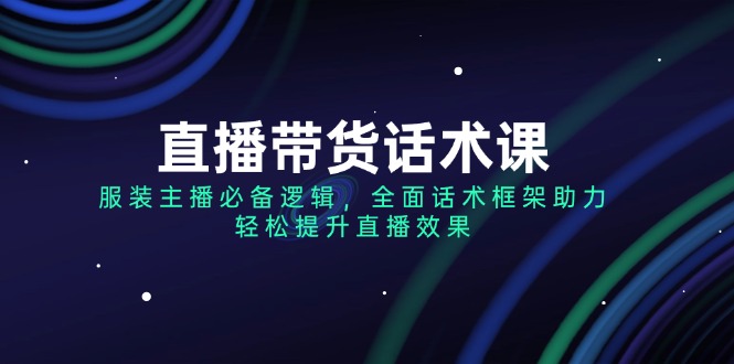 （14231期）直播带货话术课，服装主播必备逻辑，全面话术框架助力，轻松提升直播效果辉睿网创|辉睿学习|辉睿创业|辉睿电商运营|辉睿小红书|辉睿网赚辉睿网创