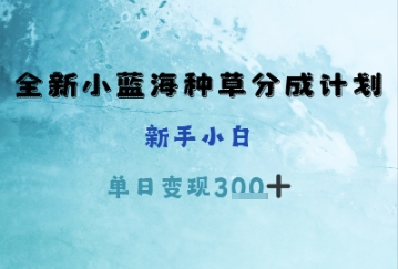全新小蓝海种草分成计划，新手小白，单日变现3张+辉睿网创|辉睿学习|辉睿创业|辉睿电商运营|辉睿小红书|辉睿网赚辉睿网创