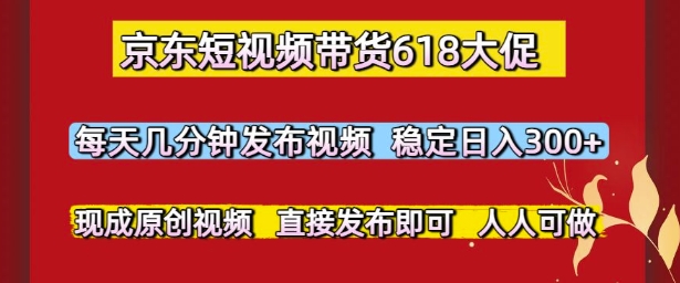 京东短视频带货618大促，每天几分钟发布视频，稳定日入3张+，现成原创视频，直接发布即可【揭秘】辉睿网创|辉睿学习|辉睿创业|辉睿电商运营|辉睿小红书|辉睿网赚辉睿网创