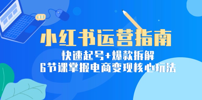 （15054期）小红书运营指南：快速起号+爆款拆解，6节课掌握电商变现核心玩法辉睿网创|辉睿学习|辉睿创业|辉睿电商运营|辉睿小红书|辉睿网赚辉睿网创