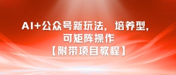 AI+公众号新玩法之培养型，可矩阵操作【附带项目教程】辉睿网创|辉睿学习|辉睿创业|辉睿电商运营|辉睿小红书|辉睿网赚辉睿网创