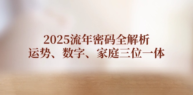 （14466期）2025流年密码全解析，运势、数字、家庭三位一体辉睿网创|辉睿学习|辉睿创业|辉睿电商运营|辉睿小红书|辉睿网赚辉睿网创