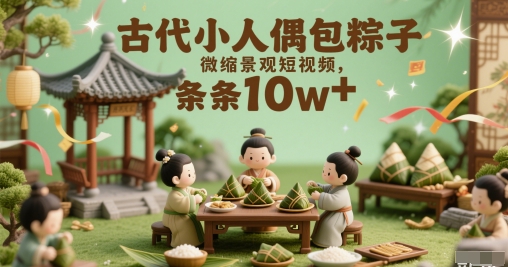 古代小人偶包粽子微缩景观短视频，条条10w+辉睿网创|辉睿学习|辉睿创业|辉睿电商运营|辉睿小红书|辉睿网赚辉睿网创
