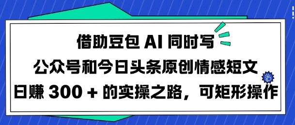 借助豆包AI同时写公众号和今日头条原创情感短文日入3张的实操之路，可矩形操作辉睿网创|辉睿学习|辉睿创业|辉睿电商运营|辉睿小红书|辉睿网赚辉睿网创
