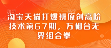 淘宝天猫打爆班原创高阶技术第67期，万相台无界组合拳辉睿网创|辉睿学习|辉睿创业|辉睿电商运营|辉睿小红书|辉睿网赚辉睿网创