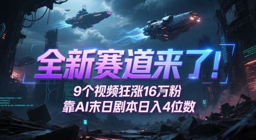 全新赛道来了！9个视频狂涨16W粉，靠AI末日剧本日入4位数，评论区爆肝追更辉睿网创|辉睿学习|辉睿创业|辉睿电商运营|辉睿小红书|辉睿网赚辉睿网创