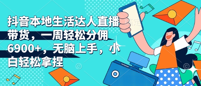 抖音本地生活达人直播带货，一周轻松分佣6900+，无脑上手，小白轻松拿捏【揭秘】辉睿网创|辉睿学习|辉睿创业|辉睿电商运营|辉睿小红书|辉睿网赚辉睿网创