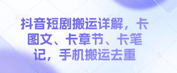 抖音短剧搬运详解，卡图文、卡章节、卡笔记，手机搬运去重辉睿网创|辉睿学习|辉睿创业|辉睿电商运营|辉睿小红书|辉睿网赚辉睿网创