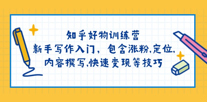 （14358期）知乎好物训练营：新手写作入门，包含涨粉,定位,内容撰写,快速变现等技巧辉睿网创|辉睿学习|辉睿创业|辉睿电商运营|辉睿小红书|辉睿网赚辉睿网创