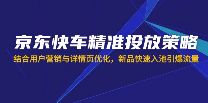 （14185期）京东快车精准投放策略，结合用户营销与详情页优化，新品快速入池引爆流量辉睿网创|辉睿学习|辉睿创业|辉睿电商运营|辉睿小红书|辉睿网赚辉睿网创