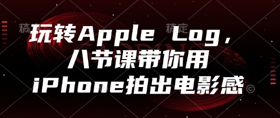 玩转Apple Log，八节课带你用iPhone拍出电影感辉睿网创|辉睿学习|辉睿创业|辉睿电商运营|辉睿小红书|辉睿网赚辉睿网创
