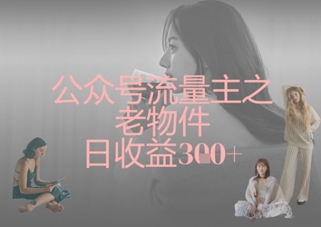 公众号流量主之老物件日收益300+辉睿网创|辉睿学习|辉睿创业|辉睿电商运营|辉睿小红书|辉睿网赚辉睿网创