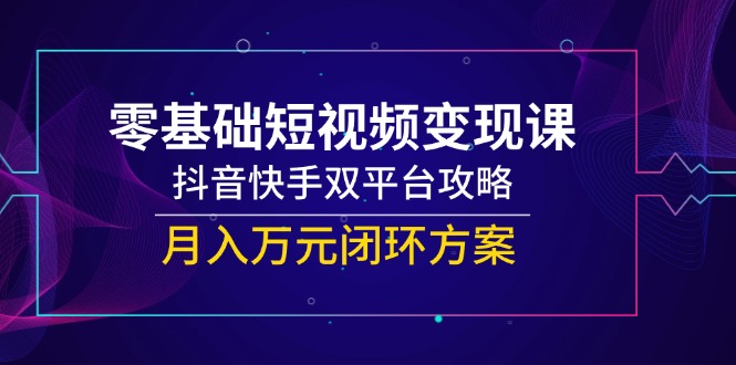 （14988期）零基础短视频变现课，抖音快手双平台攻略，月入万元闭环方案辉睿网创|辉睿学习|辉睿创业|辉睿电商运营|辉睿小红书|辉睿网赚辉睿网创