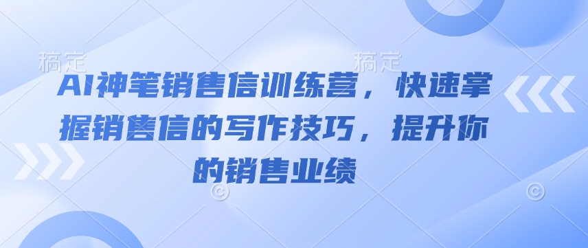 AI神笔销售信训练营，快速掌握销售信的写作技巧，提升你的销售业绩辉睿网创|辉睿学习|辉睿创业|辉睿电商运营|辉睿小红书|辉睿网赚辉睿网创