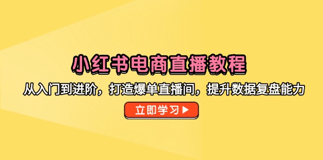 （14873期）小红书电商直播教程，从入门到进阶，打造爆单直播间，提升数据复盘能力辉睿网创|辉睿学习|辉睿创业|辉睿电商运营|辉睿小红书|辉睿网赚辉睿网创