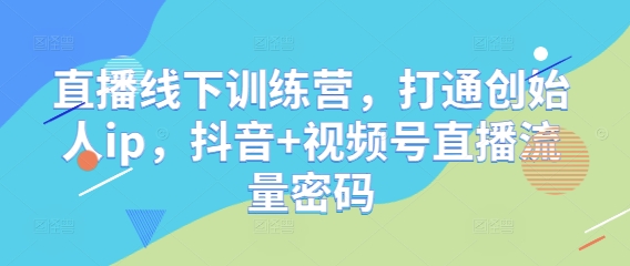 直播线下训练营，打通创始人ip，抖音+视频号直播流量密码辉睿网创|辉睿学习|辉睿创业|辉睿电商运营|辉睿小红书|辉睿网赚辉睿网创