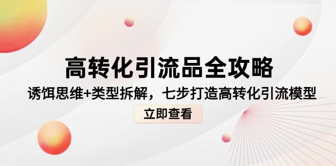 （14849期）高转化引流品全攻略，诱饵思维+类型拆解，七步打造高转化引流模型辉睿网创|辉睿学习|辉睿创业|辉睿电商运营|辉睿小红书|辉睿网赚辉睿网创