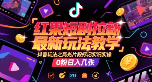 红果短剧拉新最新玩法教学，抖音玩法之高光片段标记实况实操，0粉日入几张辉睿网创|辉睿学习|辉睿创业|辉睿电商运营|辉睿小红书|辉睿网赚辉睿网创