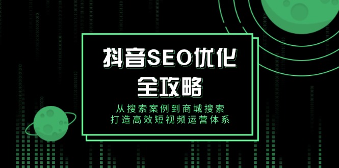 （14023期）抖音 SEO优化全攻略，从搜索案例到商城搜索，打造高效短视频运营体系辉睿网创|辉睿学习|辉睿创业|辉睿电商运营|辉睿小红书|辉睿网赚辉睿网创