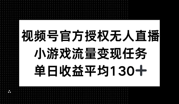 视频号官方授权无人直播，小游戏流量任务，单日收益平均1张辉睿网创|辉睿学习|辉睿创业|辉睿电商运营|辉睿小红书|辉睿网赚辉睿网创