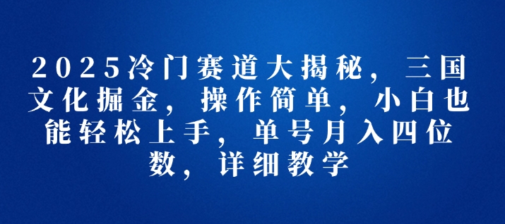 2025冷门赛道大揭秘，三国文化掘金，操作简单，小白也能轻松上手，单号月入四位数，详细教学辉睿网创|辉睿学习|辉睿创业|辉睿电商运营|辉睿小红书|辉睿网赚辉睿网创