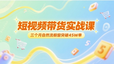 短视频带货实战课，三个月自然流橱窗突破45W单辉睿网创|辉睿学习|辉睿创业|辉睿电商运营|辉睿小红书|辉睿网赚辉睿网创