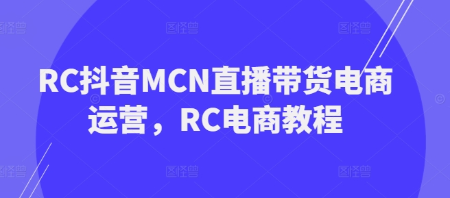 RC抖音MCN直播带货电商运营，RC电商教程辉睿网创|辉睿学习|辉睿创业|辉睿电商运营|辉睿小红书|辉睿网赚辉睿网创