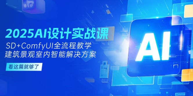 （14985期）2025AI设计实战课，SD+ComfyUI全流程教学，建筑景观室内智能解决方案辉睿网创|辉睿学习|辉睿创业|辉睿电商运营|辉睿小红书|辉睿网赚辉睿网创