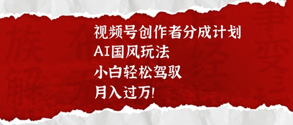 视频号创作者分成计划，AI国风玩法，小白轻松驾驭，月入过W辉睿网创|辉睿学习|辉睿创业|辉睿电商运营|辉睿小红书|辉睿网赚辉睿网创