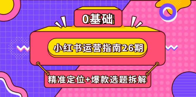 （14795期）小红书运营指南26期：精准定位+爆款选题拆解,DeepSeek辅助创作与电商变现辉睿网创|辉睿学习|辉睿创业|辉睿电商运营|辉睿小红书|辉睿网赚辉睿网创