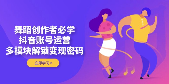（14501期）舞蹈创作者必学，抖音账号运营，多模块解锁变现密码辉睿网创|辉睿学习|辉睿创业|辉睿电商运营|辉睿小红书|辉睿网赚辉睿网创