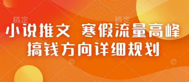 小说推文 寒假流量高峰 搞钱方向详细规划辉睿网创|辉睿学习|辉睿创业|辉睿电商运营|辉睿小红书|辉睿网赚辉睿网创
