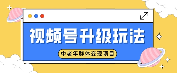 视频号升级玩法，中老年群体变现项目，一部手机即可操作，简单易上手辉睿网创|辉睿学习|辉睿创业|辉睿电商运营|辉睿小红书|辉睿网赚辉睿网创