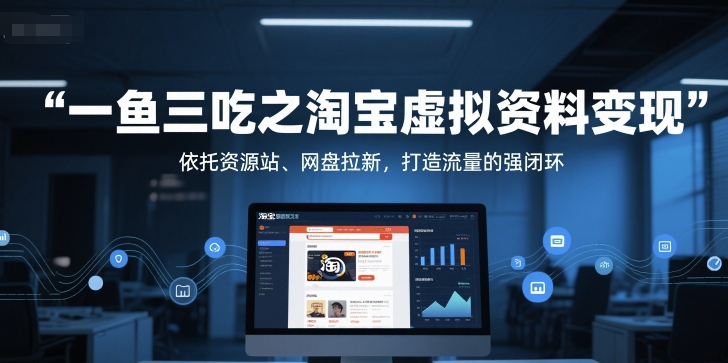 一鱼三吃之淘宝虚拟资料变现，依托资源站、网盘拉新，打造流量的强闭环辉睿网创|辉睿学习|辉睿创业|辉睿电商运营|辉睿小红书|辉睿网赚辉睿网创