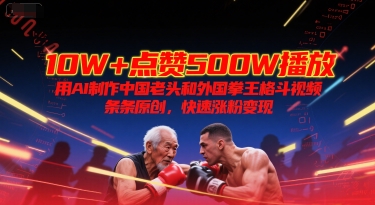 10W+点赞500W播放，用AI制作中国老头和外国拳王格斗视频，条条原创，快速涨粉变现辉睿网创|辉睿学习|辉睿创业|辉睿电商运营|辉睿小红书|辉睿网赚辉睿网创