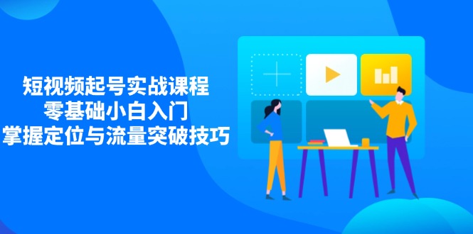 （14273期）短视频起号实战课程，零基础小白入门，掌握定位与流量突破技巧辉睿网创|辉睿学习|辉睿创业|辉睿电商运营|辉睿小红书|辉睿网赚辉睿网创
