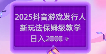 2025抖音游戏发行人新玩法，保姆级教学，日入多张辉睿网创|辉睿学习|辉睿创业|辉睿电商运营|辉睿小红书|辉睿网赚辉睿网创