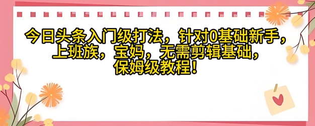 今日头条入门级打法，针对宝妈，上班族，0基础新手的保姆级课程辉睿网创|辉睿学习|辉睿创业|辉睿电商运营|辉睿小红书|辉睿网赚辉睿网创