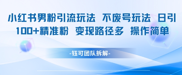 小红书男粉引流玩法不废号玩法日引100男粉变现路径多操作简单辉睿网创|辉睿学习|辉睿创业|辉睿电商运营|辉睿小红书|辉睿网赚辉睿网创