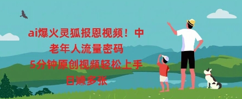 ai爆火灵狐报恩视频，中老年人流量密码，5分钟原创视频轻松上手，日入多张辉睿网创|辉睿学习|辉睿创业|辉睿电商运营|辉睿小红书|辉睿网赚辉睿网创