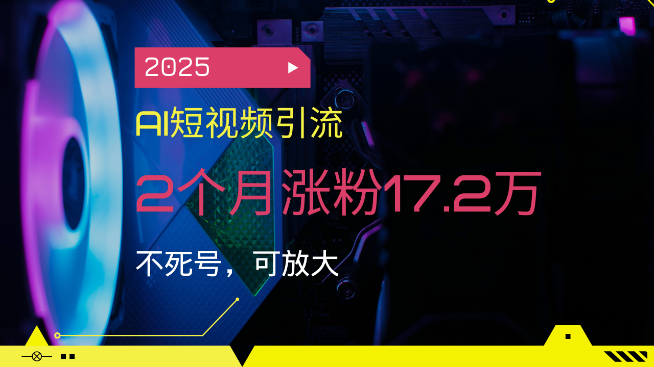 （14213期）2025AI短视频引流，2个月涨粉17.2万，不死号，可放大辉睿网创|辉睿学习|辉睿创业|辉睿电商运营|辉睿小红书|辉睿网赚辉睿网创