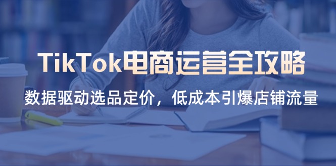 （14343期）TikTok电商运营全攻略，数据驱动选品定价，低成本引爆店铺流量辉睿网创|辉睿学习|辉睿创业|辉睿电商运营|辉睿小红书|辉睿网赚辉睿网创