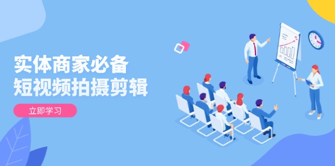 （13955期）实体商家必备！短视频拍摄剪辑，从基础到进阶 全面提升视频质量与获客效果辉睿网创|辉睿学习|辉睿创业|辉睿电商运营|辉睿小红书|辉睿网赚辉睿网创