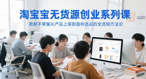 淘宝无货源创业系列课，助新手掌握从产品上架到盈利选品的全流程方法论辉睿网创|辉睿学习|辉睿创业|辉睿电商运营|辉睿小红书|辉睿网赚辉睿网创