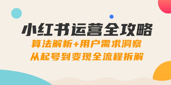 （14725期）小红书运营全攻略：算法解析+用户需求洞察，从起号到变现全流程拆解辉睿网创|辉睿学习|辉睿创业|辉睿电商运营|辉睿小红书|辉睿网赚辉睿网创