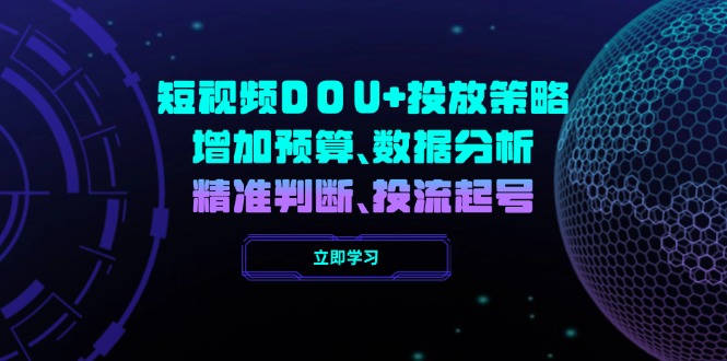 （14288期）短视频DOU+投放策略，增加预算、数据分析、精准判断，投流起号辉睿网创|辉睿学习|辉睿创业|辉睿电商运营|辉睿小红书|辉睿网赚辉睿网创