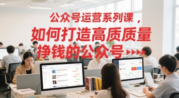 公众号运营系列课，如何打造高质量挣钱的公众号辉睿网创|辉睿学习|辉睿创业|辉睿电商运营|辉睿小红书|辉睿网赚辉睿网创