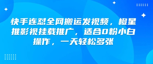 快手连怼全网搬运发视频，橙星推影视挂载推广，适合0粉小白操作，一天轻松多张辉睿网创|辉睿学习|辉睿创业|辉睿电商运营|辉睿小红书|辉睿网赚辉睿网创