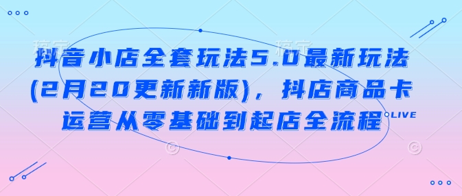 抖音小店全套玩法5.0最新玩法(2月20更新新版)，抖店商品卡运营从零基础到起店全流程辉睿网创|辉睿学习|辉睿创业|辉睿电商运营|辉睿小红书|辉睿网赚辉睿网创