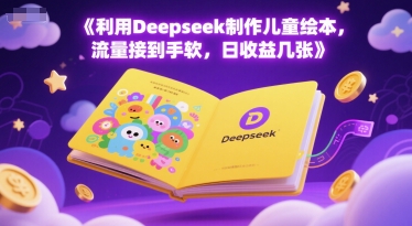 利用Deepseek制作儿童绘本，流量接到手软，日收益几张辉睿网创|辉睿学习|辉睿创业|辉睿电商运营|辉睿小红书|辉睿网赚辉睿网创